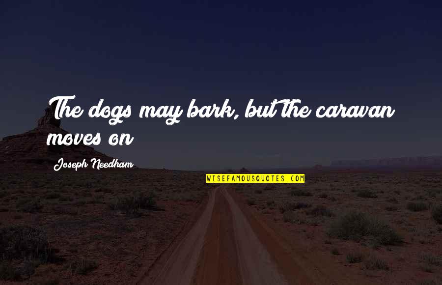 Dogs That Bark The Most Quotes By Joseph Needham: The dogs may bark, but the caravan moves Dogs That Bark The Most Quotes By Joseph Needham: The dogs may bark, but the caravan moves
