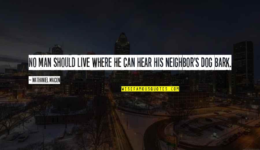 Dogs That Bark The Most Quotes By Nathaniel Macon: No man should live where he can hear Dogs That Bark The Most Quotes By Nathaniel Macon: No man should live where he can hear