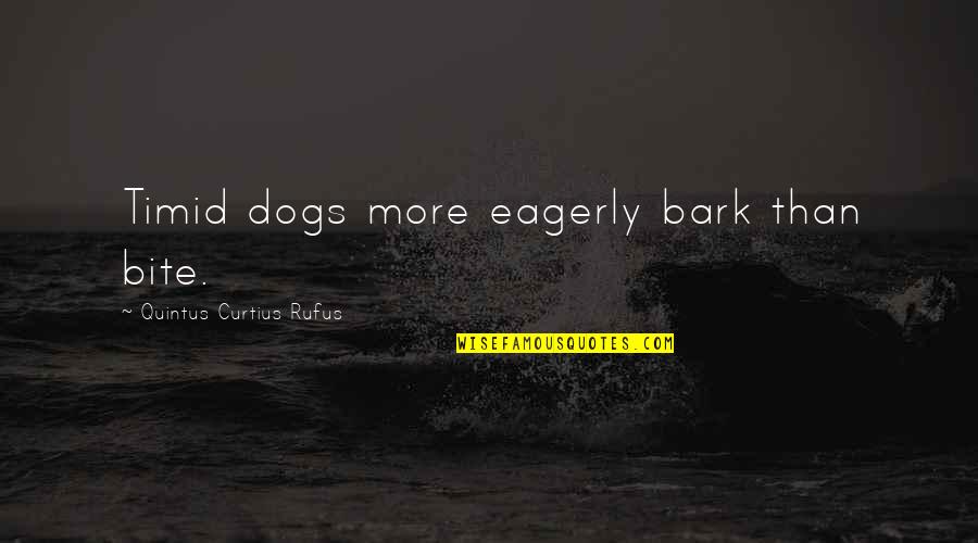 Dogs That Bark The Most Quotes By Quintus Curtius Rufus: Timid dogs more eagerly bark than bite. Dogs That Bark The Most Quotes By Quintus Curtius Rufus: Timid dogs more eagerly bark than bite.