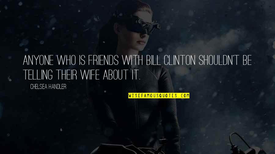 Dogs When They Die Quotes By Chelsea Handler: Anyone who is friends with Bill Clinton shouldn't