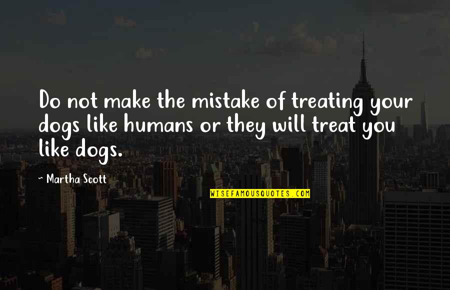 Dogs Will Be Dogs Quotes By Martha Scott: Do not make the mistake of treating your