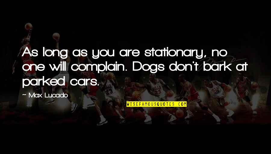 Dogs Will Be Dogs Quotes By Max Lucado: As long as you are stationary, no one