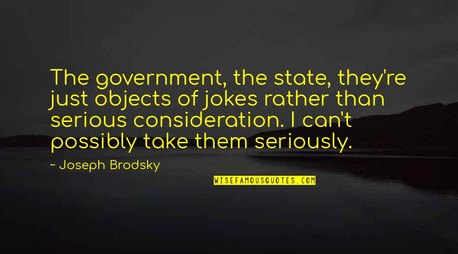 Dogsbody High Rollers Quotes By Joseph Brodsky: The government, the state, they're just objects of Dogsbody High Rollers Quotes By Joseph Brodsky: The government, the state, they're just objects of