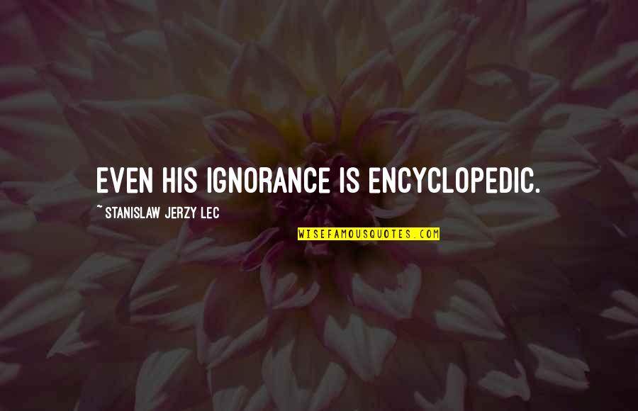 Dogsbody High Rollers Quotes By Stanislaw Jerzy Lec: Even his ignorance is encyclopedic. Dogsbody High Rollers Quotes By Stanislaw Jerzy Lec: Even his ignorance is encyclopedic.