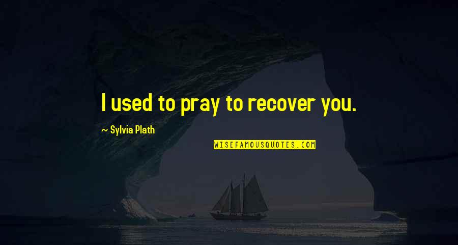 Dogshow Quotes By Sylvia Plath: I used to pray to recover you.