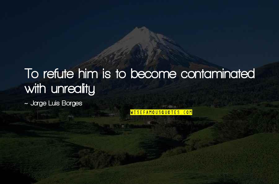 Dogsinatas Quotes By Jorge Luis Borges: To refute him is to become contaminated with