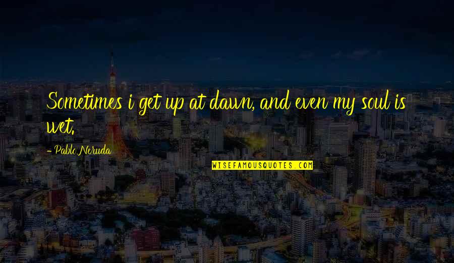 Dogsman Quotes By Pablo Neruda: Sometimes i get up at dawn, and even