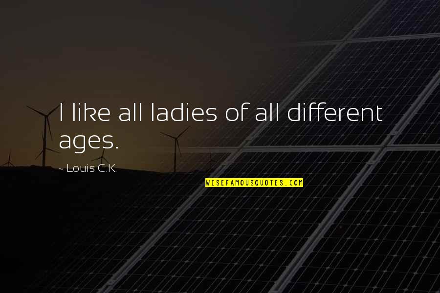 Doh Quotes By Louis C.K.: I like all ladies of all different ages. Doh Quotes By Louis C.K.: I like all ladies of all different ages.