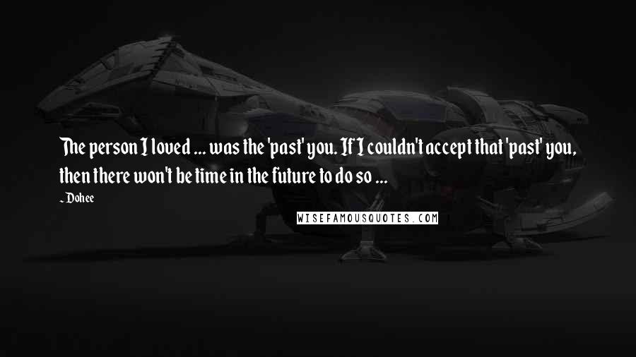 Dohee quotes: The person I loved ... was the 'past' you. If I couldn't accept that 'past' you, then there won't be time in the future to do so ...