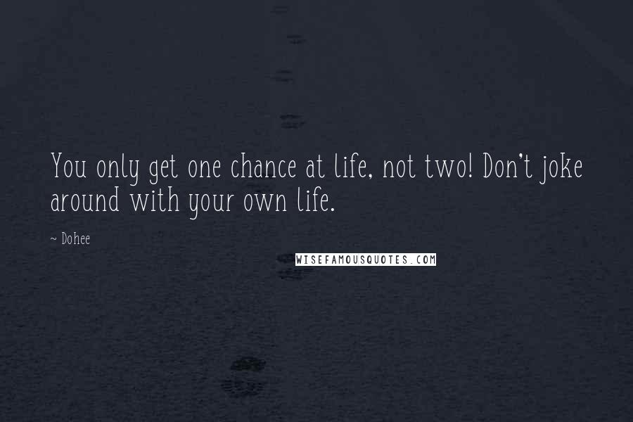 Dohee quotes: You only get one chance at life, not two! Don't joke around with your own life.