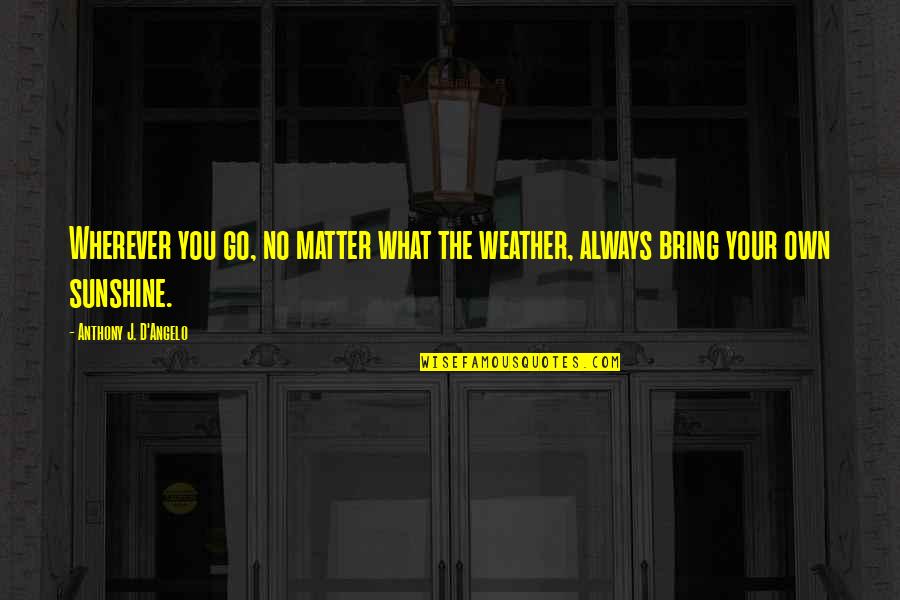 Doheny Quotes By Anthony J. D'Angelo: Wherever you go, no matter what the weather, Doheny Quotes By Anthony J. D'Angelo: Wherever you go, no matter what the weather,