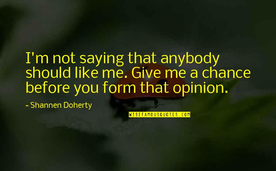 Doherty Quotes By Shannen Doherty: I'm not saying that anybody should like me.