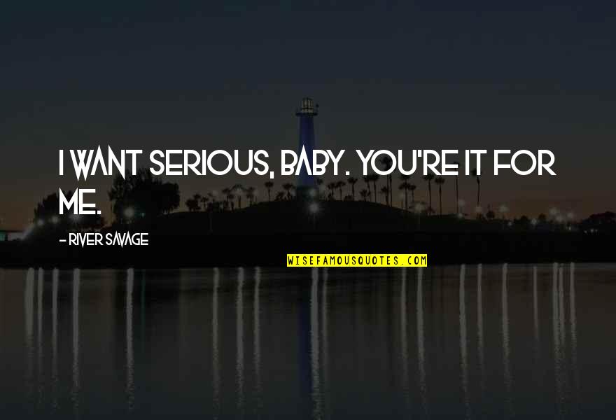 Dohertys Funeral Home Quotes By River Savage: I want serious, baby. You're it for me. Dohertys Funeral Home Quotes By River Savage: I want serious, baby. You're it for me.