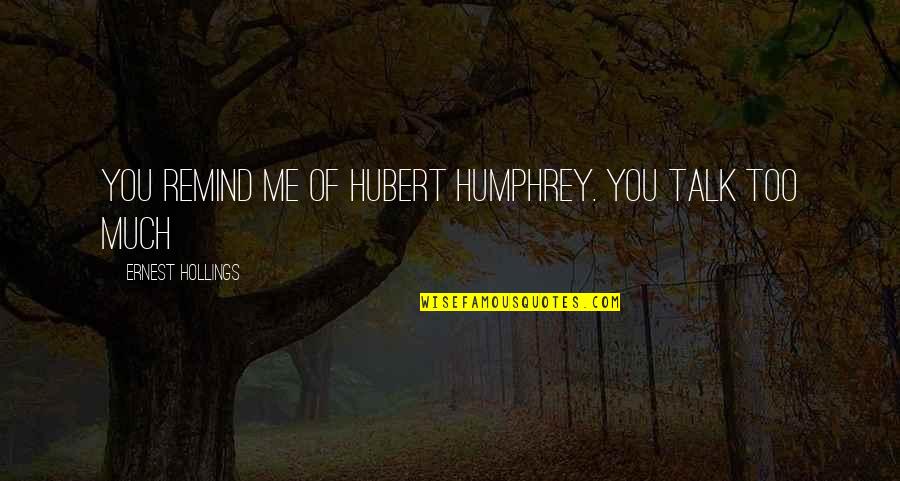 Dohmen Capital Quotes By Ernest Hollings: You remind me of Hubert Humphrey. You talk
