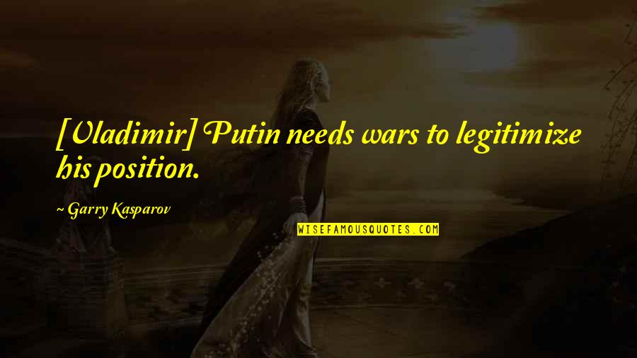 Dohmeyer Valuation Quotes By Garry Kasparov: [Vladimir] Putin needs wars to legitimize his position.