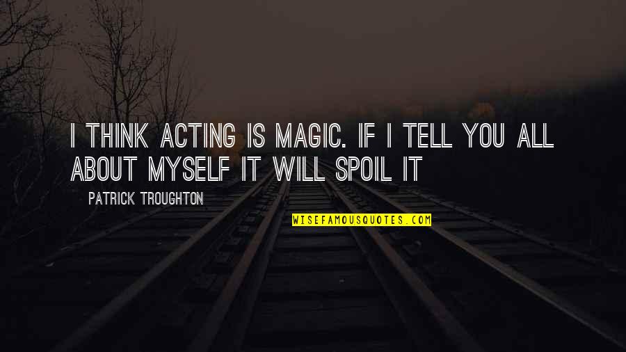 Dohnalova Quotes By Patrick Troughton: I think acting is magic. If I tell