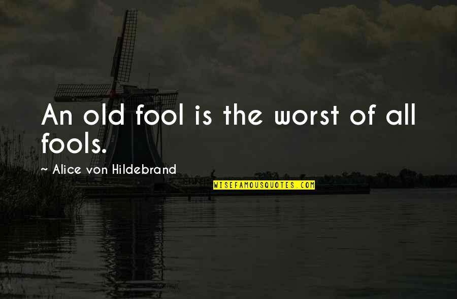 Dohners Quotes By Alice Von Hildebrand: An old fool is the worst of all Dohners Quotes By Alice Von Hildebrand: An old fool is the worst of all