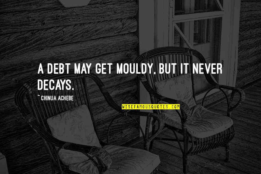 Doidalsas Quotes By Chinua Achebe: A debt may get mouldy, but it never Doidalsas Quotes By Chinua Achebe: A debt may get mouldy, but it never