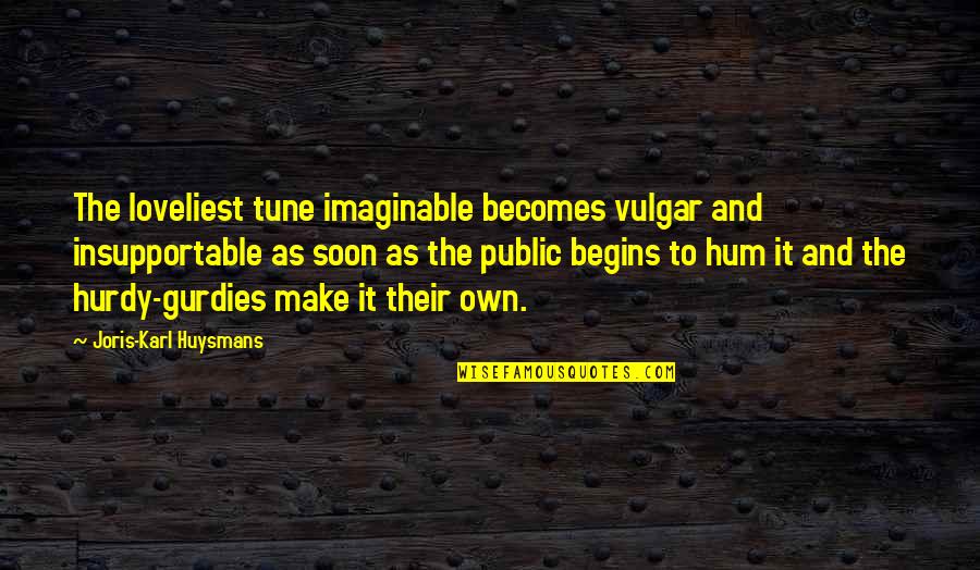 Doidalsas Quotes By Joris-Karl Huysmans: The loveliest tune imaginable becomes vulgar and insupportable Doidalsas Quotes By Joris-Karl Huysmans: The loveliest tune imaginable becomes vulgar and insupportable