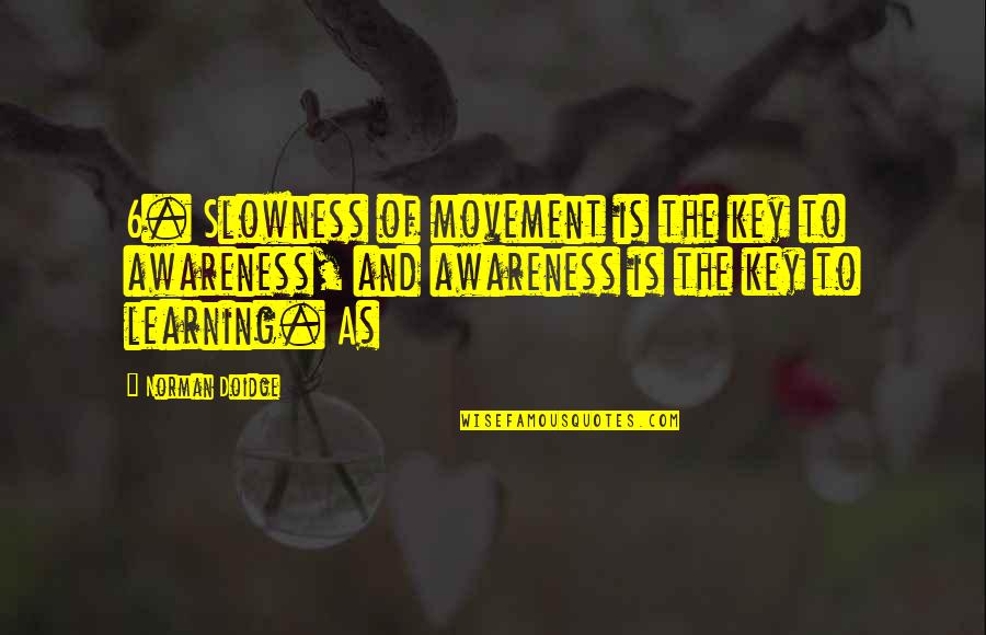 Doidge Norman Quotes By Norman Doidge: 6. Slowness of movement is the key to Doidge Norman Quotes By Norman Doidge: 6. Slowness of movement is the key to
