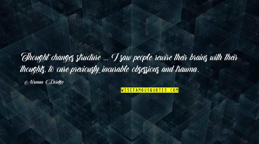 Doidge Norman Quotes By Norman Doidge: Thought changes structure ... I saw people rewire Doidge Norman Quotes By Norman Doidge: Thought changes structure ... I saw people rewire