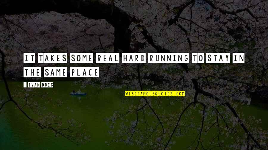 Doig Quotes By Ivan Doig: It takes some real hard running to stay