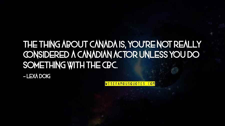 Doig Quotes By Lexa Doig: The thing about Canada is, you're not really