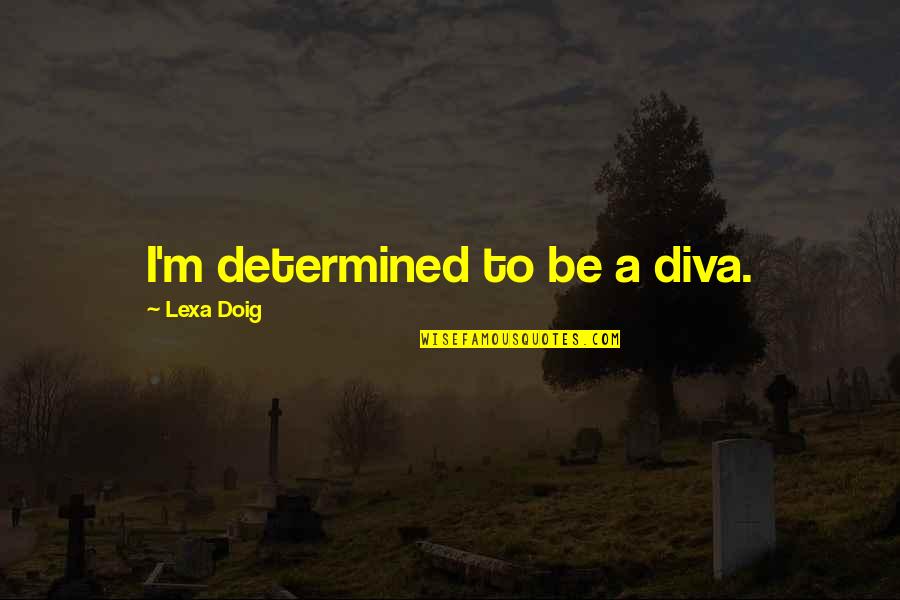 Doig Quotes By Lexa Doig: I'm determined to be a diva.