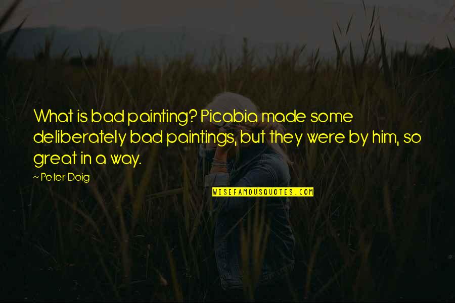 Doig Quotes By Peter Doig: What is bad painting? Picabia made some deliberately