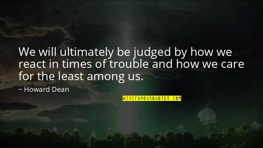 Doigt A Ressaut Quotes By Howard Dean: We will ultimately be judged by how we Doigt A Ressaut Quotes By Howard Dean: We will ultimately be judged by how we