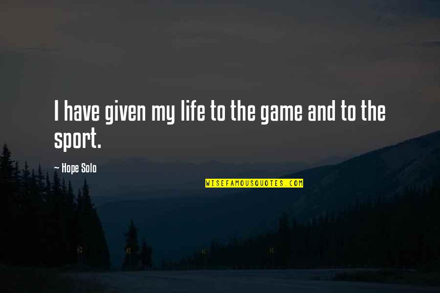 Doinel Quotes By Hope Solo: I have given my life to the game