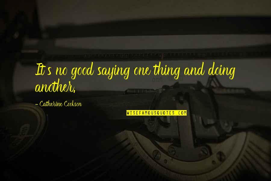 Doing A Good Thing Quotes By Catherine Cookson: It's no good saying one thing and doing