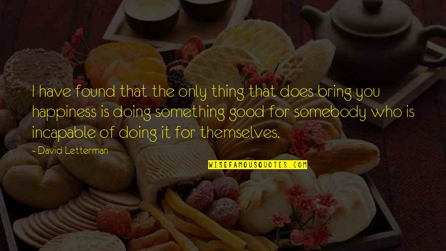 Doing A Good Thing Quotes By David Letterman: I have found that the only thing that