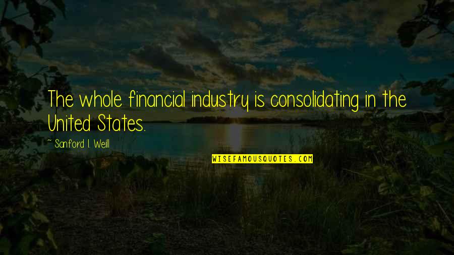 Doing A Lot For Someone Quotes By Sanford I. Weill: The whole financial industry is consolidating in the