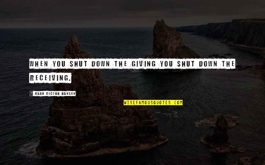 Doing Anything For A Friend Quotes By Mark Victor Hansen: When you shut down the giving you shut