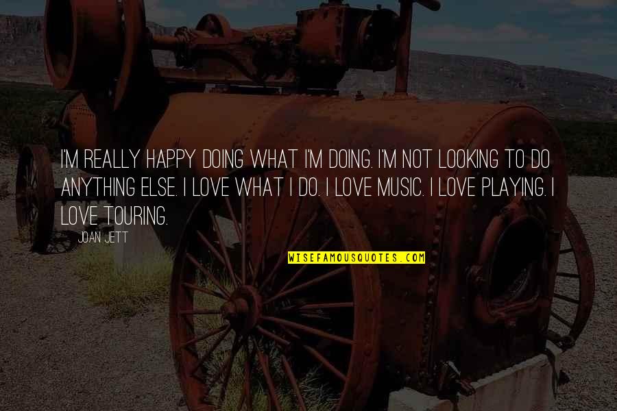 Doing Anything For Love Quotes By Joan Jett: I'm really happy doing what I'm doing. I'm Doing Anything For Love Quotes By Joan Jett: I'm really happy doing what I'm doing. I'm