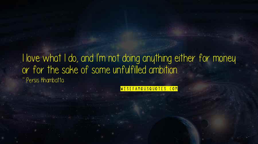 Doing Anything For Love Quotes By Persis Khambatta: I love what I do, and I'm not Doing Anything For Love Quotes By Persis Khambatta: I love what I do, and I'm not