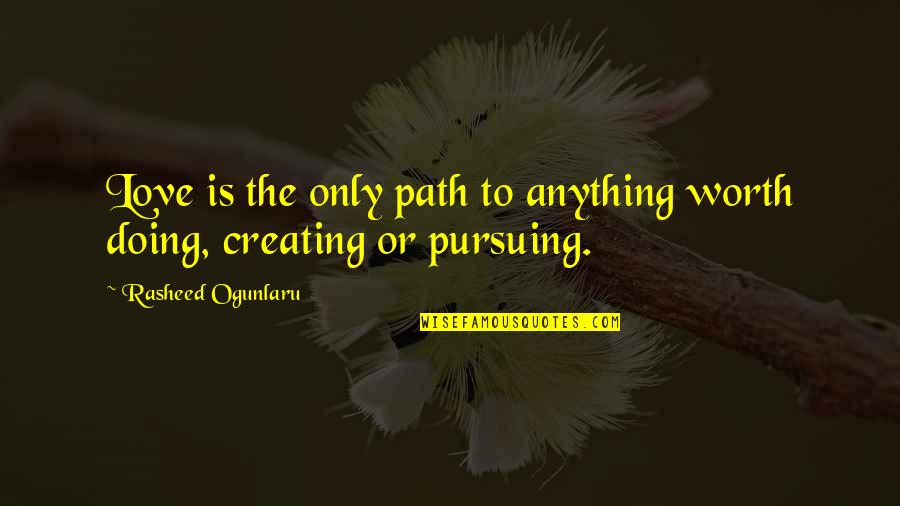 Doing Anything For Love Quotes By Rasheed Ogunlaru: Love is the only path to anything worth Doing Anything For Love Quotes By Rasheed Ogunlaru: Love is the only path to anything worth