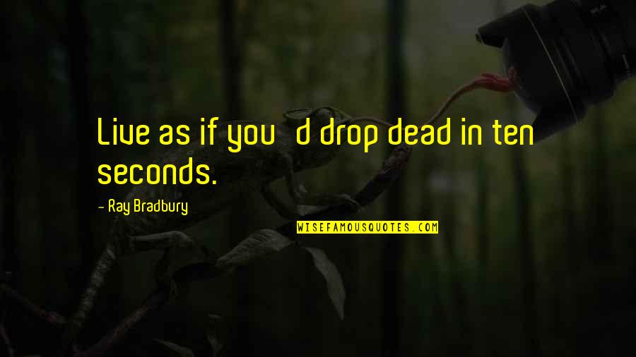 Doing Anything For Love Quotes By Ray Bradbury: Live as if you'd drop dead in ten Doing Anything For Love Quotes By Ray Bradbury: Live as if you'd drop dead in ten