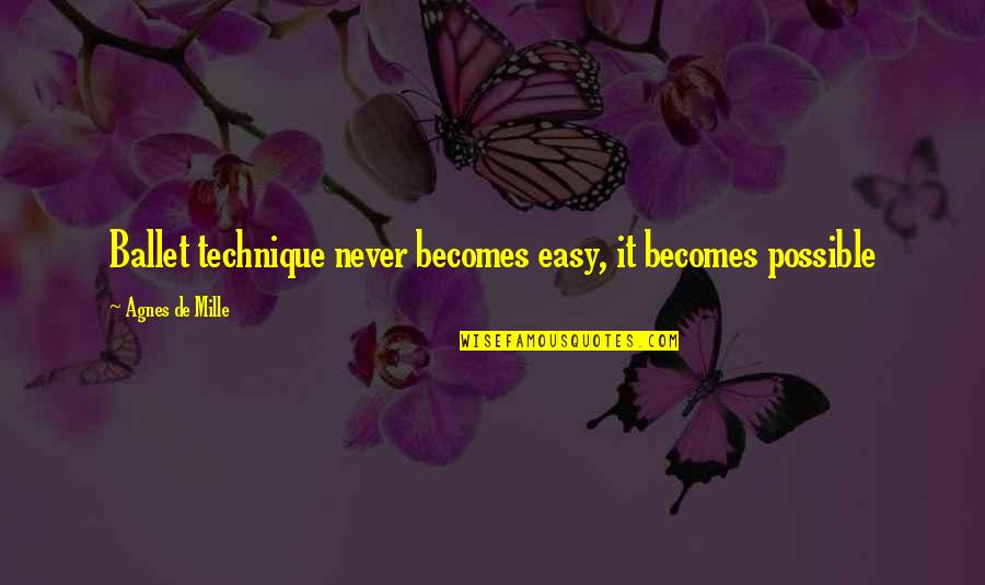 Doing Anything For Someone Quotes By Agnes De Mille: Ballet technique never becomes easy, it becomes possible