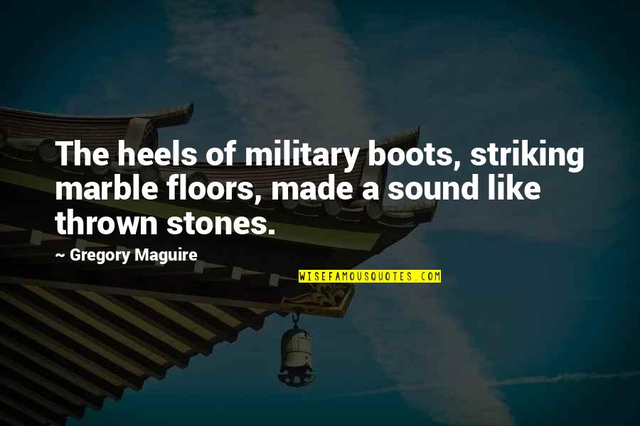 Doing Anything For Someone You Love Quotes By Gregory Maguire: The heels of military boots, striking marble floors,