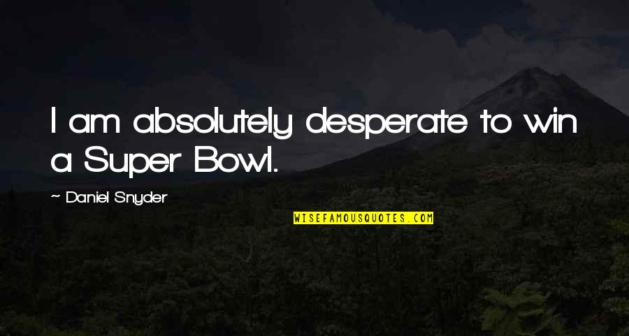 Doing Anything For The Person You Love Quotes By Daniel Snyder: I am absolutely desperate to win a Super Doing Anything For The Person You Love Quotes By Daniel Snyder: I am absolutely desperate to win a Super
