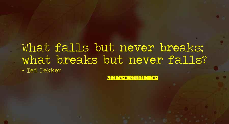 Doing Anything For The Person You Love Quotes By Ted Dekker: What falls but never breaks; what breaks but