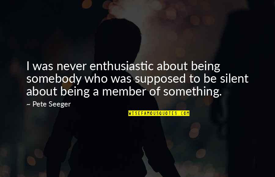 Doing Anything To Make Someone Happy Quotes By Pete Seeger: I was never enthusiastic about being somebody who