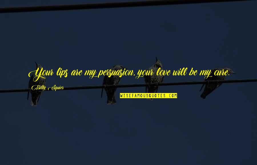 Doing Bad By Myself Quotes By Billy Squier: Your lips are my persuasion, your love will