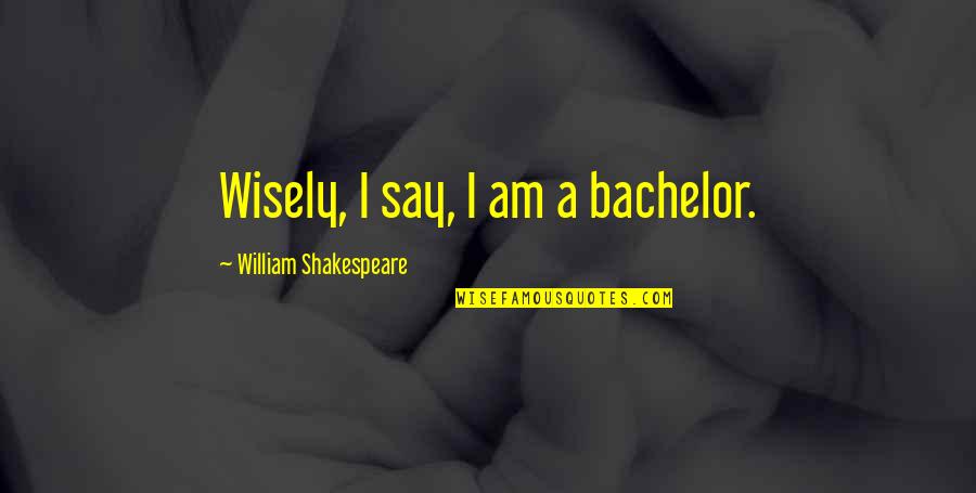 Doing Bad Things For Good Reasons Quotes By William Shakespeare: Wisely, I say, I am a bachelor.