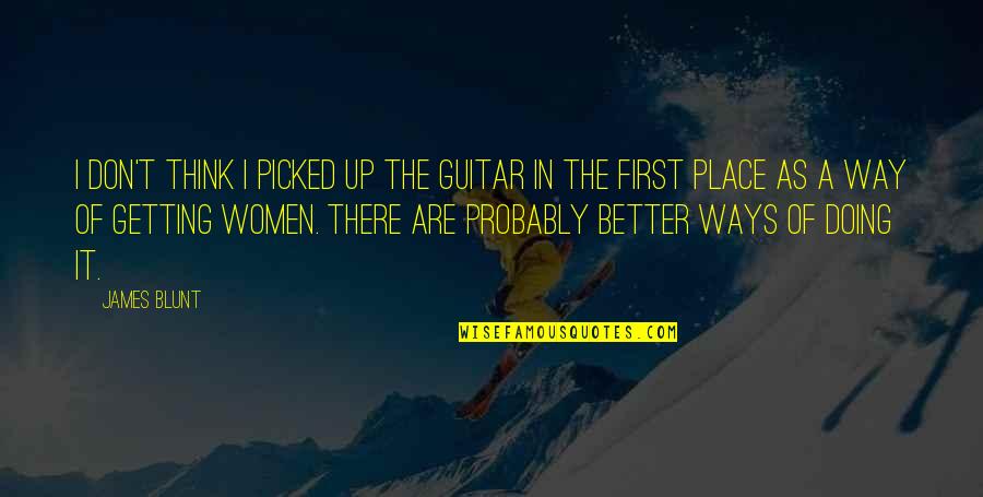 Doing Better Now Quotes By James Blunt: I don't think I picked up the guitar