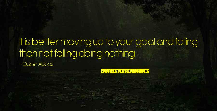 Doing Better Now Quotes By Qaiser Abbas: It is better moving up to your goal