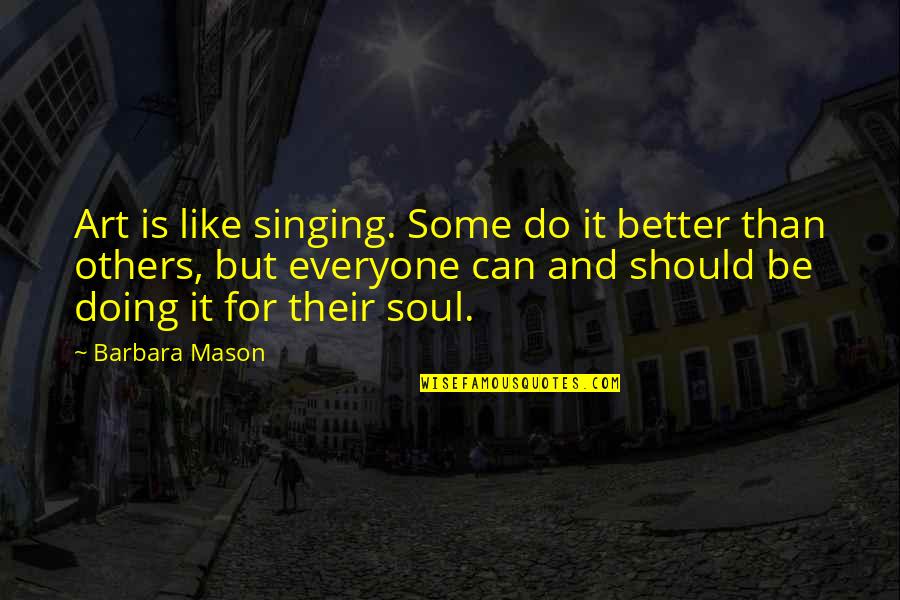 Doing Better Than Quotes By Barbara Mason: Art is like singing. Some do it better