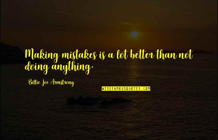 Doing Better Than Quotes By Billie Joe Armstrong: Making mistakes is a lot better than not
